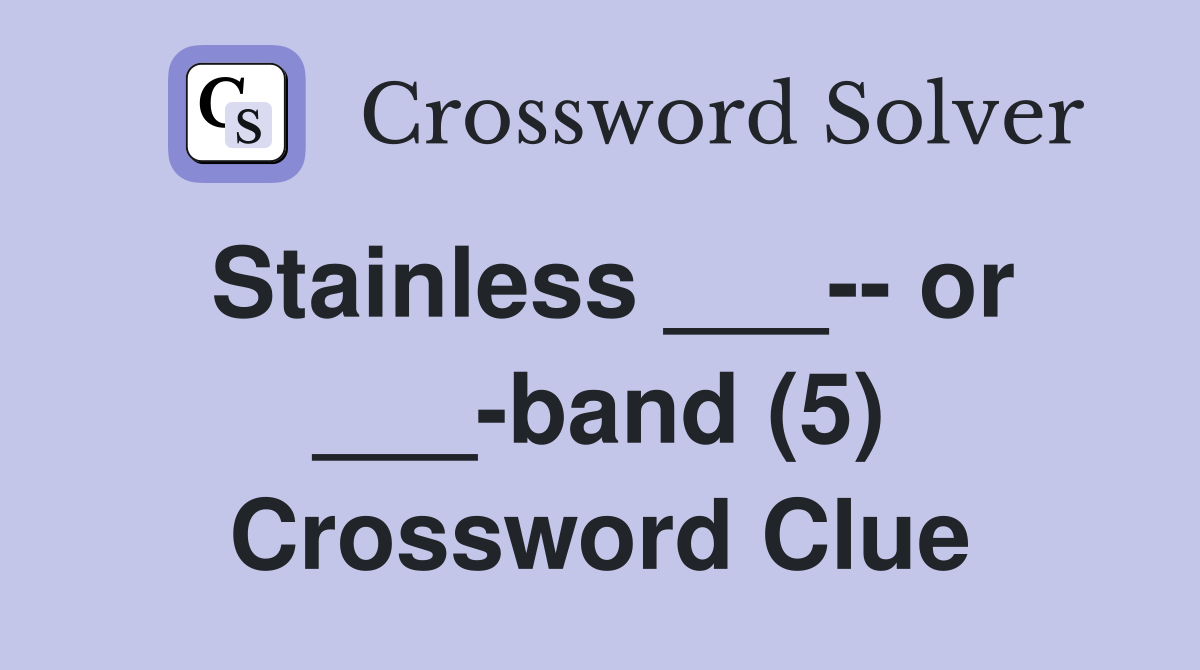 Stainless ___-- or ___-band (5) Crossword Clue