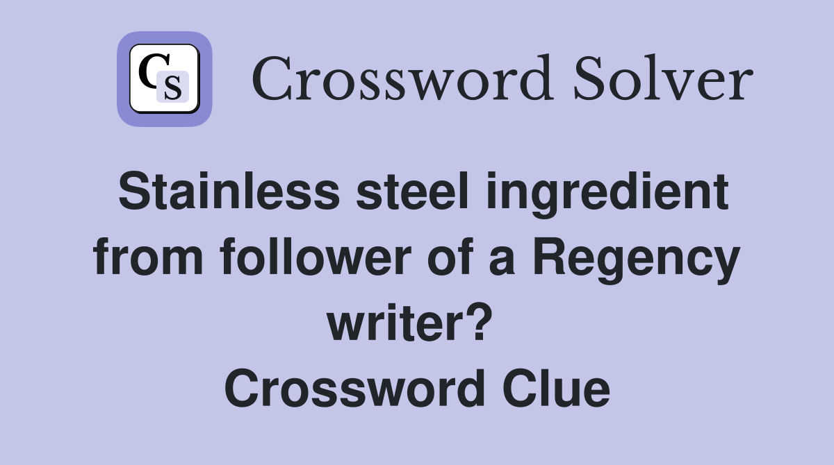 Stainless steel ingredient from follower of a Regency writer?  Crossword Clue