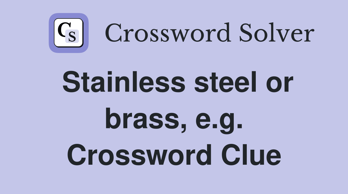 Stainless steel or brass, e.g. Crossword Clue