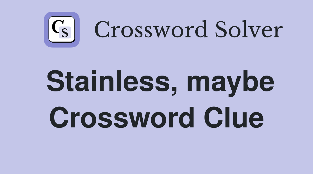 Stainless, maybe Crossword Clue