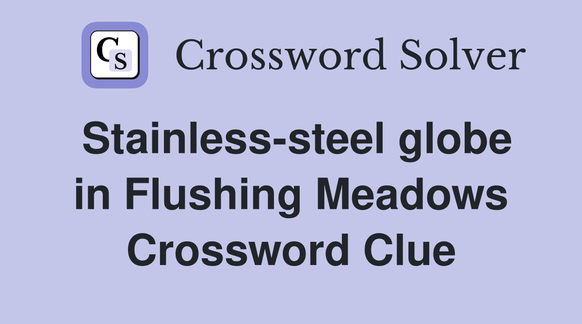 Stainless-steel globe in Flushing Meadows Crossword Clue
