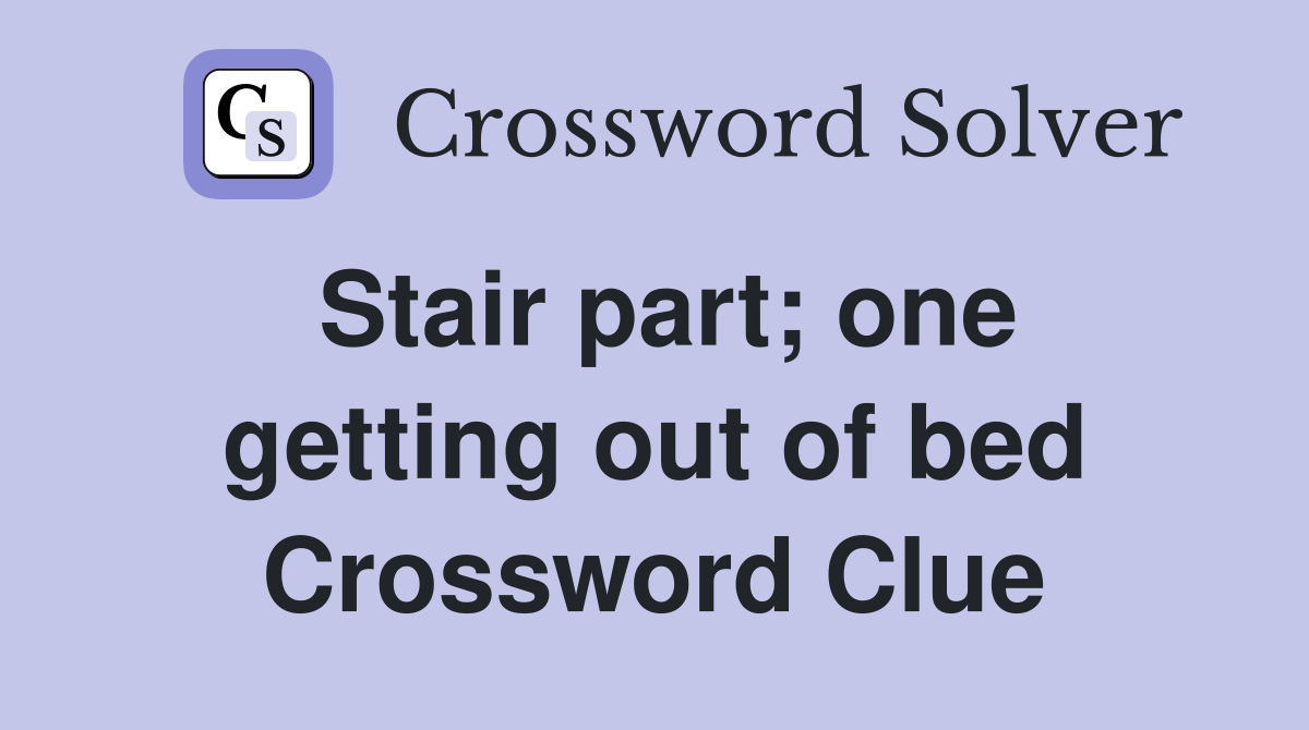Stair part; one getting out of bed Crossword Clue