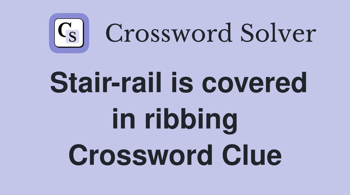Stair-rail is covered in ribbing Crossword Clue
