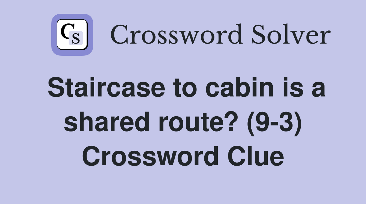 Staircase to cabin is a shared route? (9-3) Crossword Clue