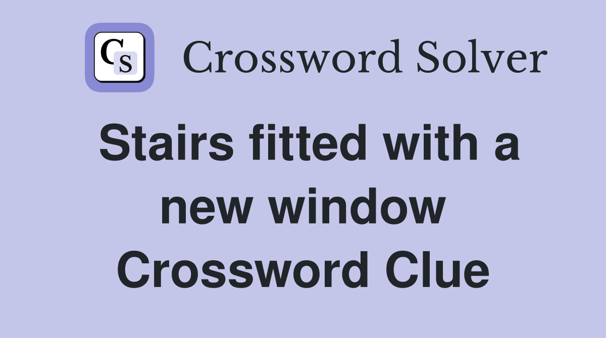 Stairs fitted with a new window Crossword Clue