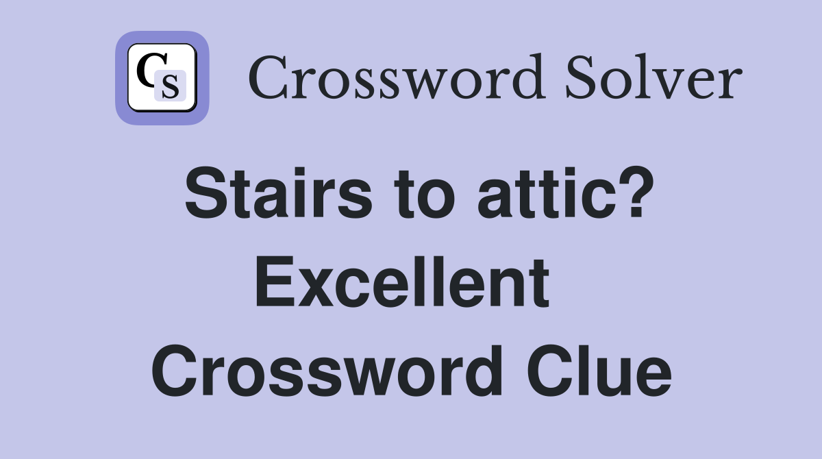 Stairs to attic? Excellent  Crossword Clue