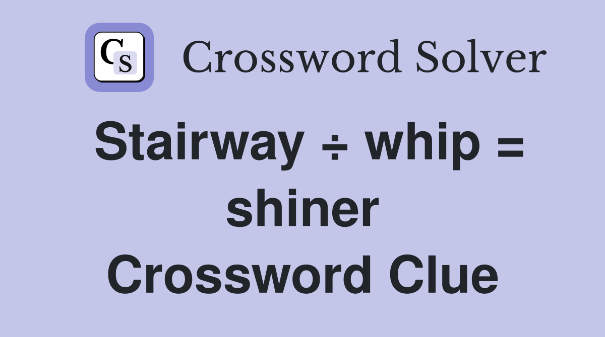 Stairway ÷ whip = shiner Crossword Clue