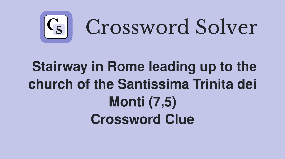 Stairway in Rome leading up to the church of the Santissima Trinita dei Monti (7,5) Crossword Clue