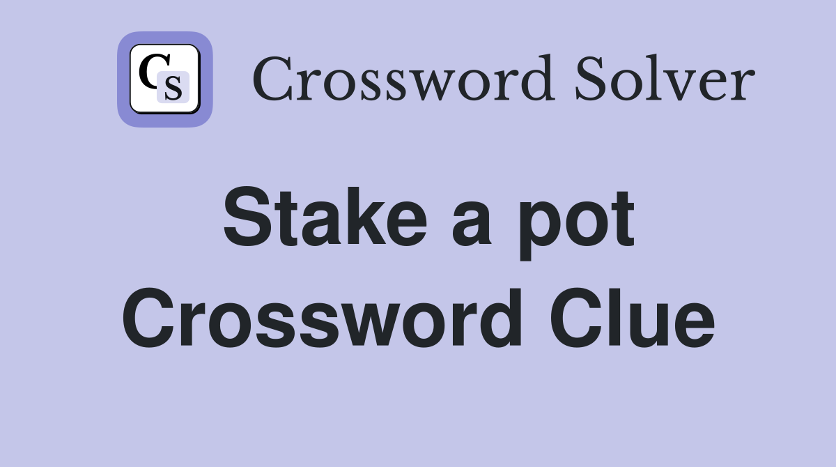 Stake a pot Crossword Clue