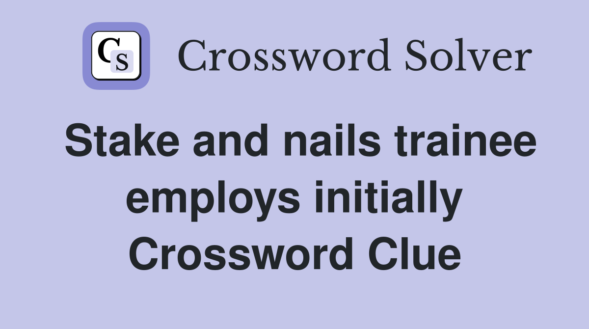 Stake and nails trainee employs initially Crossword Clue