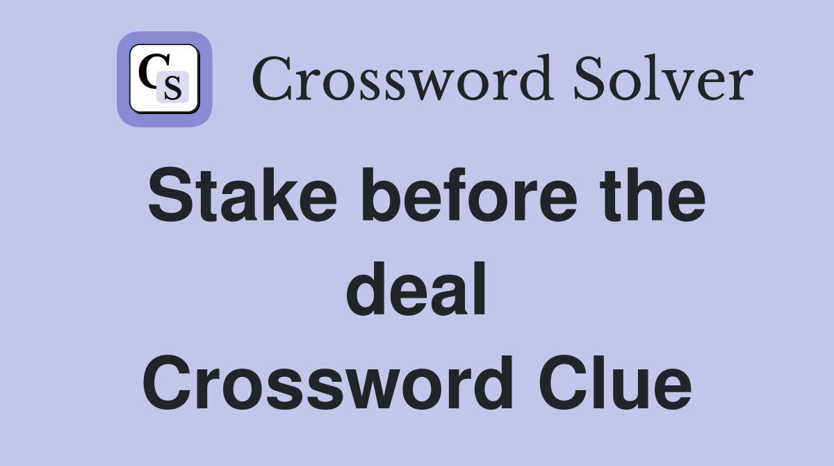 Stake before the deal Crossword Clue
