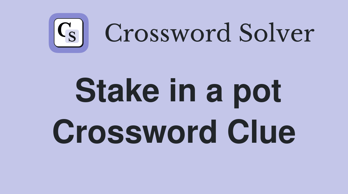 Stake in a pot Crossword Clue