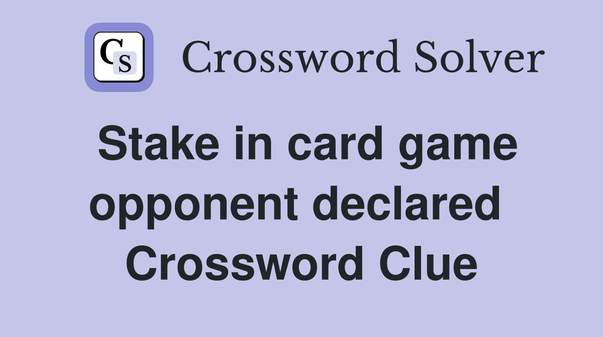 Stake in card game opponent declared  Crossword Clue
