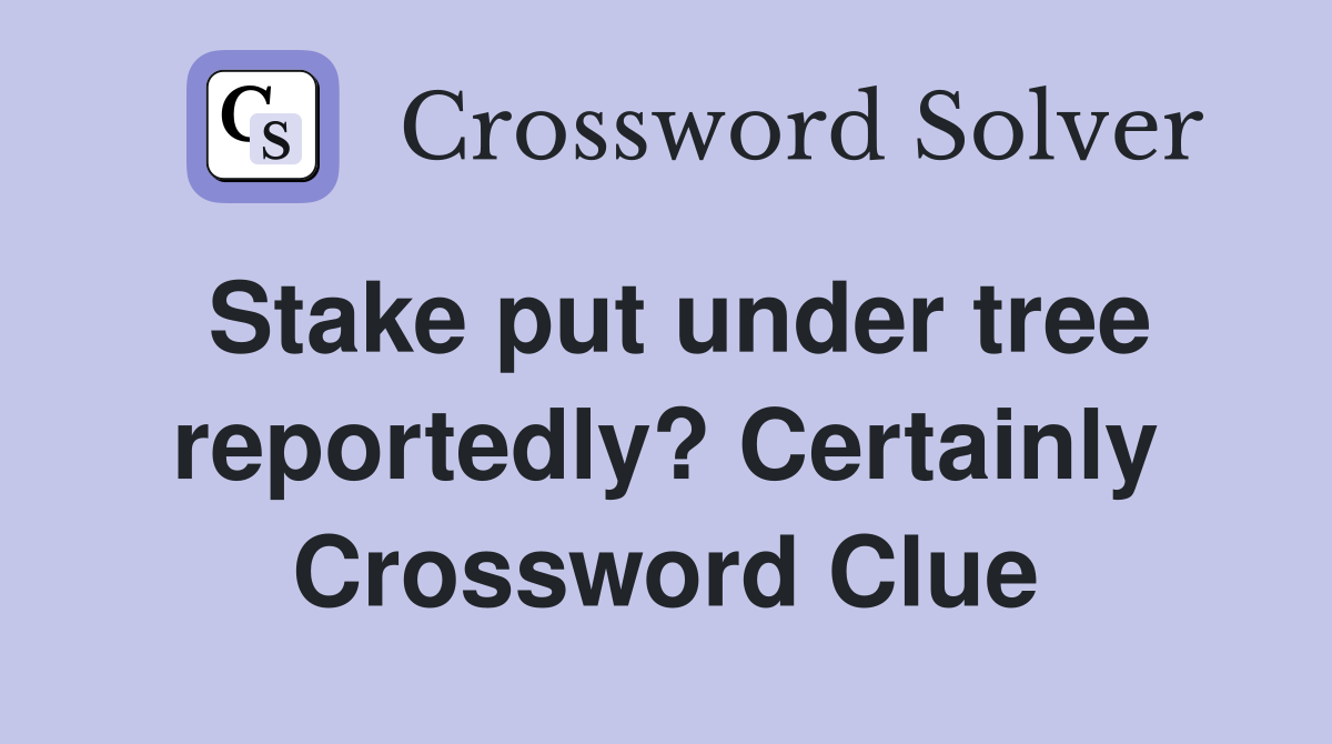 Stake put under tree reportedly? Certainly Crossword Clue