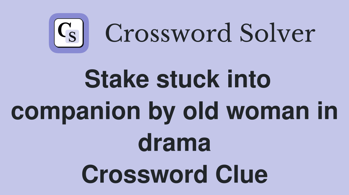 Stake stuck into companion by old woman in drama Crossword Clue