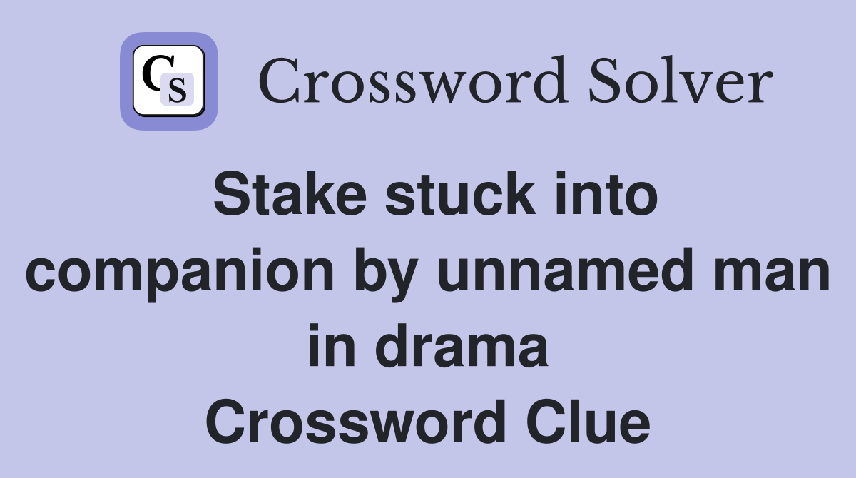 Stake stuck into companion by unnamed man in drama Crossword Clue