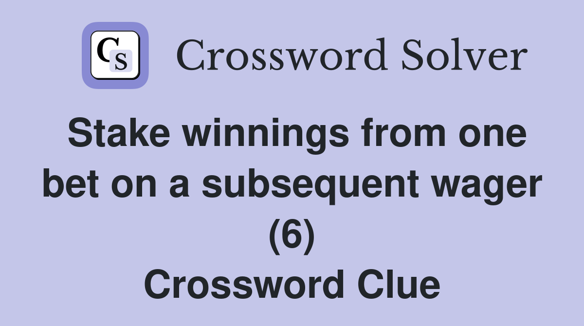 Stake winnings from one bet on a subsequent wager (6) Crossword Clue