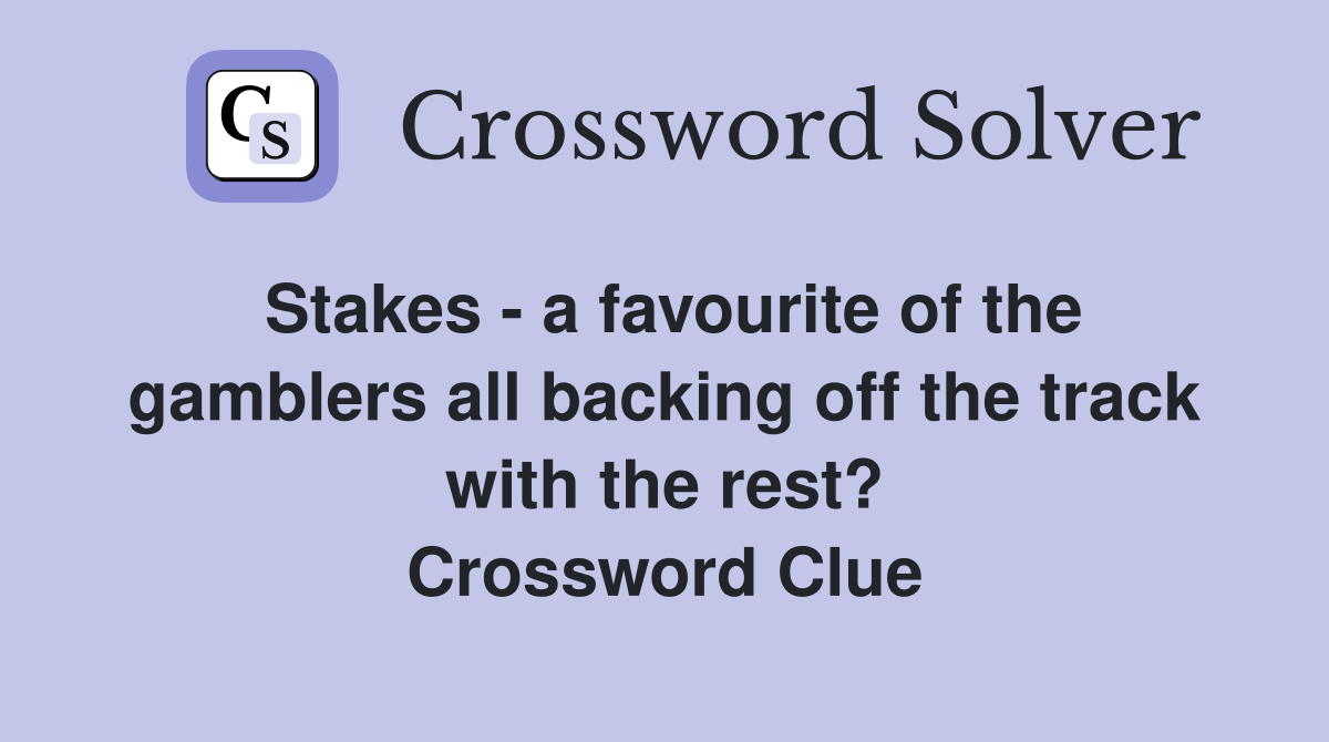 Stakes - a favourite of the gamblers all backing off the track with the rest? Crossword Clue
