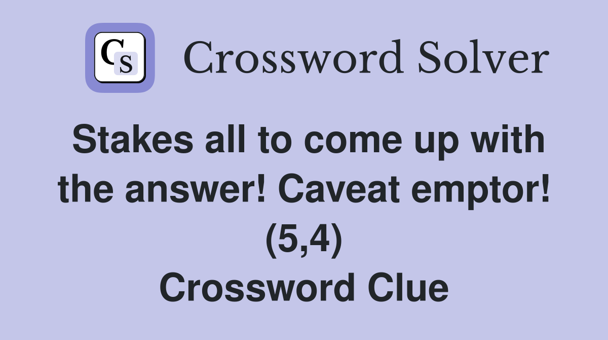 Stakes all to come up with the answer! Caveat emptor! (5,4) Crossword Clue