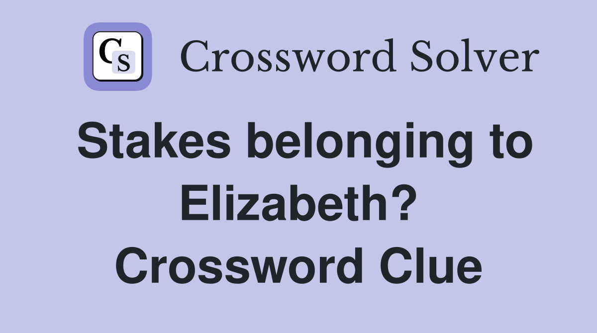 Stakes belonging to Elizabeth? Crossword Clue