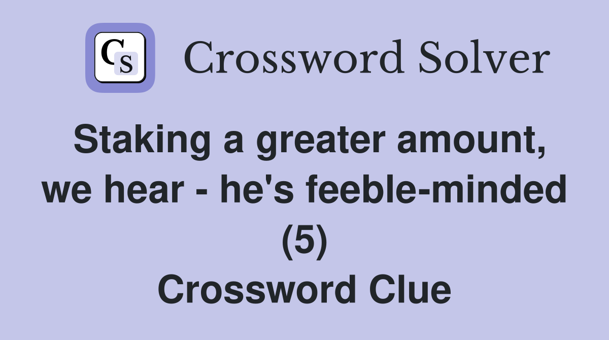 Staking a greater amount, we hear - he's feeble-minded (5) Crossword Clue