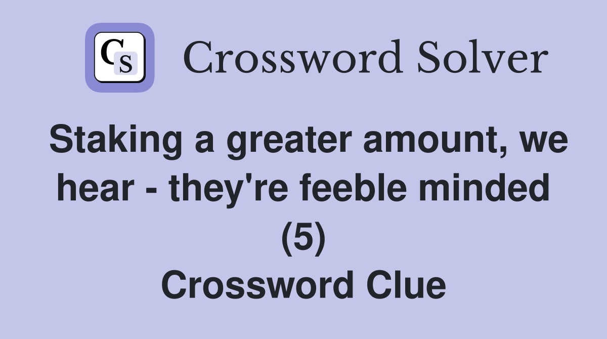 Staking a greater amount, we hear - they're feeble minded (5) Crossword Clue