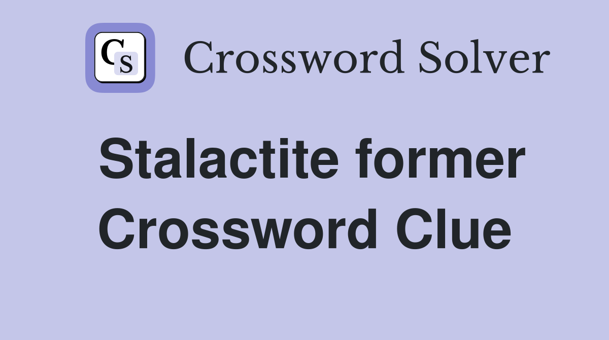 Stalactite former Crossword Clue