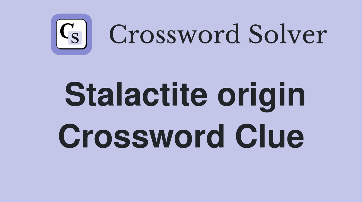Stalactite origin Crossword Clue