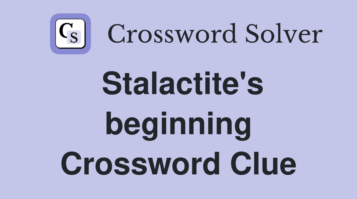 Stalactite's beginning Crossword Clue