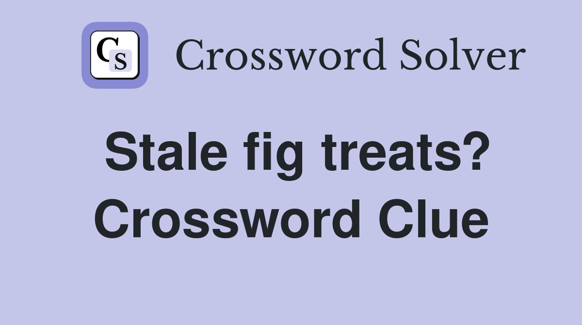 Stale fig treats? Crossword Clue