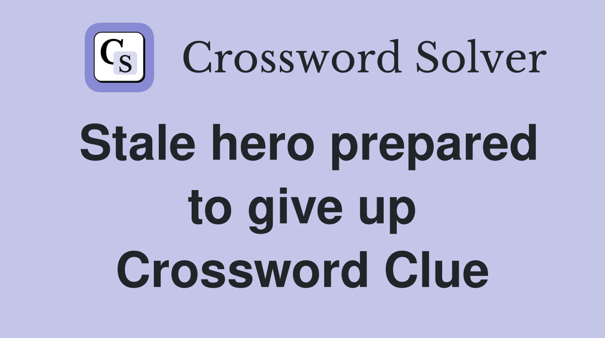 Stale hero prepared to give up Crossword Clue