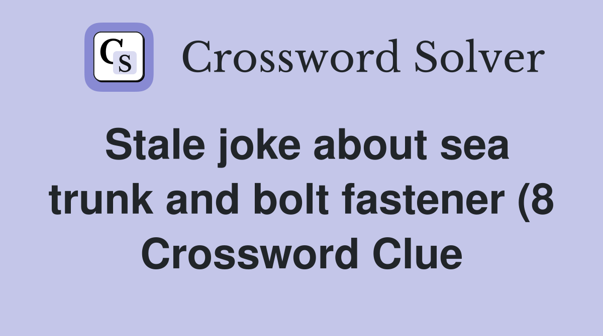Stale joke about sea trunk and bolt fastener (8) Crossword Clue Stale joke about sea trunk and bolt fastener (8) Crossword Clue