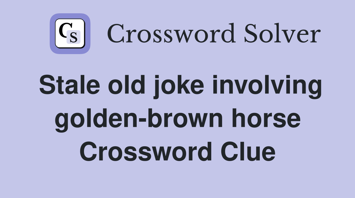 Stale old joke involving golden-brown horse Crossword Clue