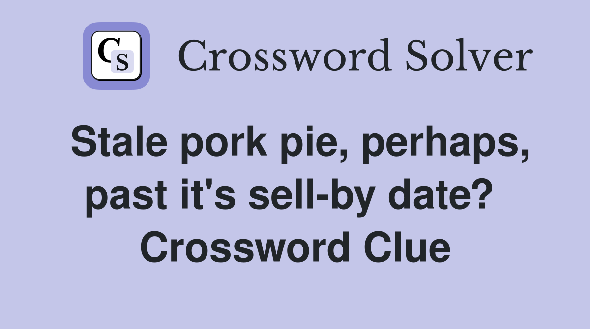Stale pork pie, perhaps, past it's sell-by date?  Crossword Clue