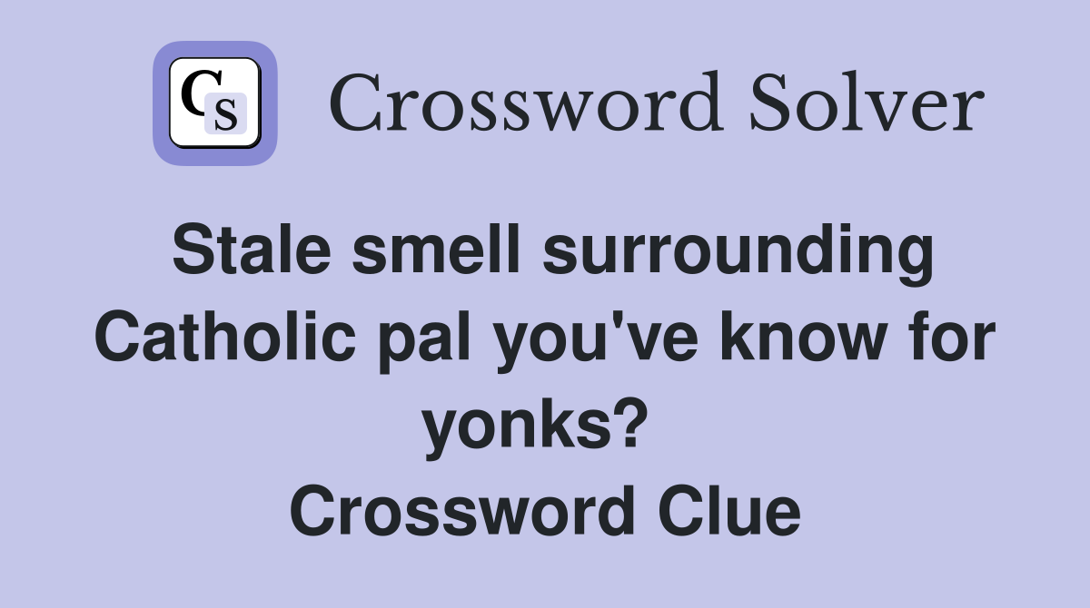 Stale smell surrounding Catholic pal you've know for yonks?  Crossword Clue