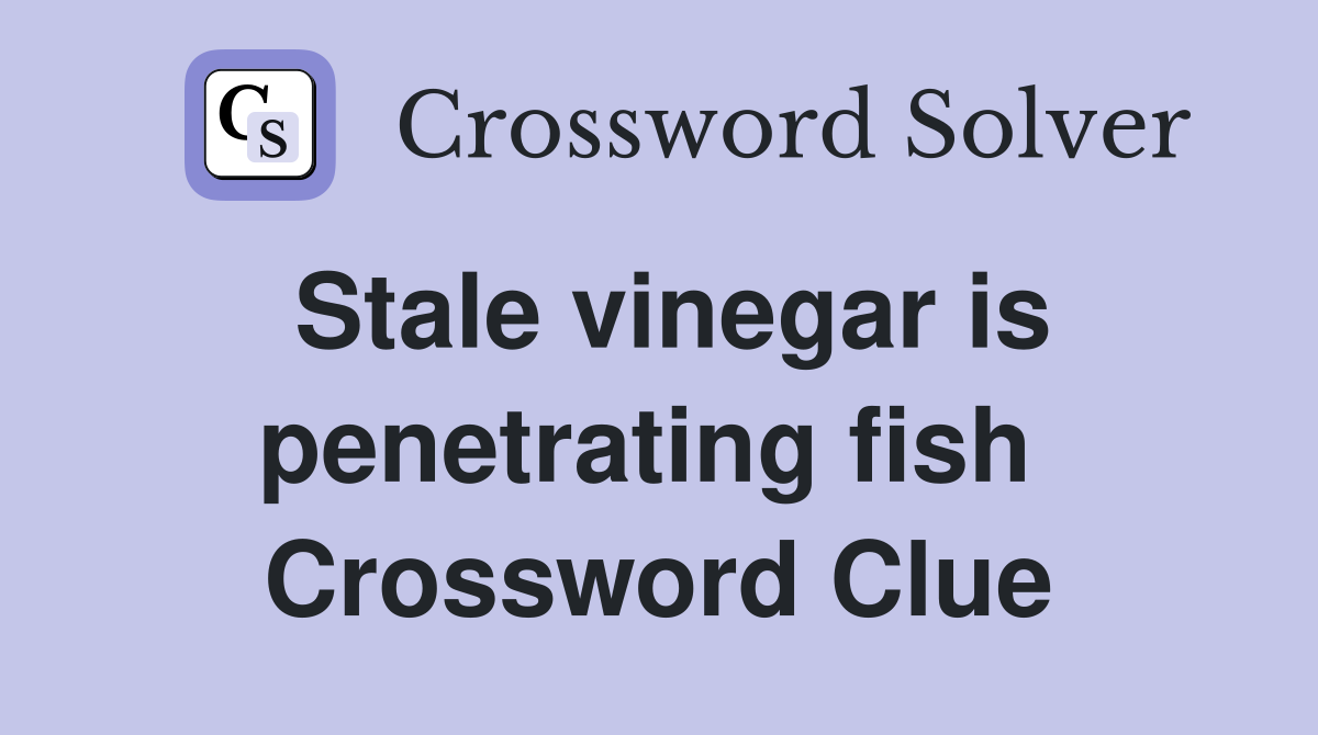 Stale vinegar is penetrating fish  Crossword Clue