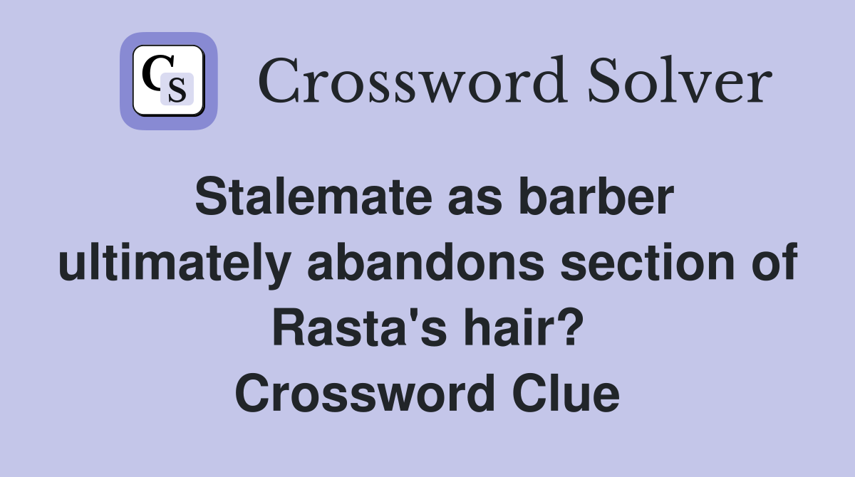 Stalemate as barber ultimately abandons section of Rasta's hair? Crossword Clue