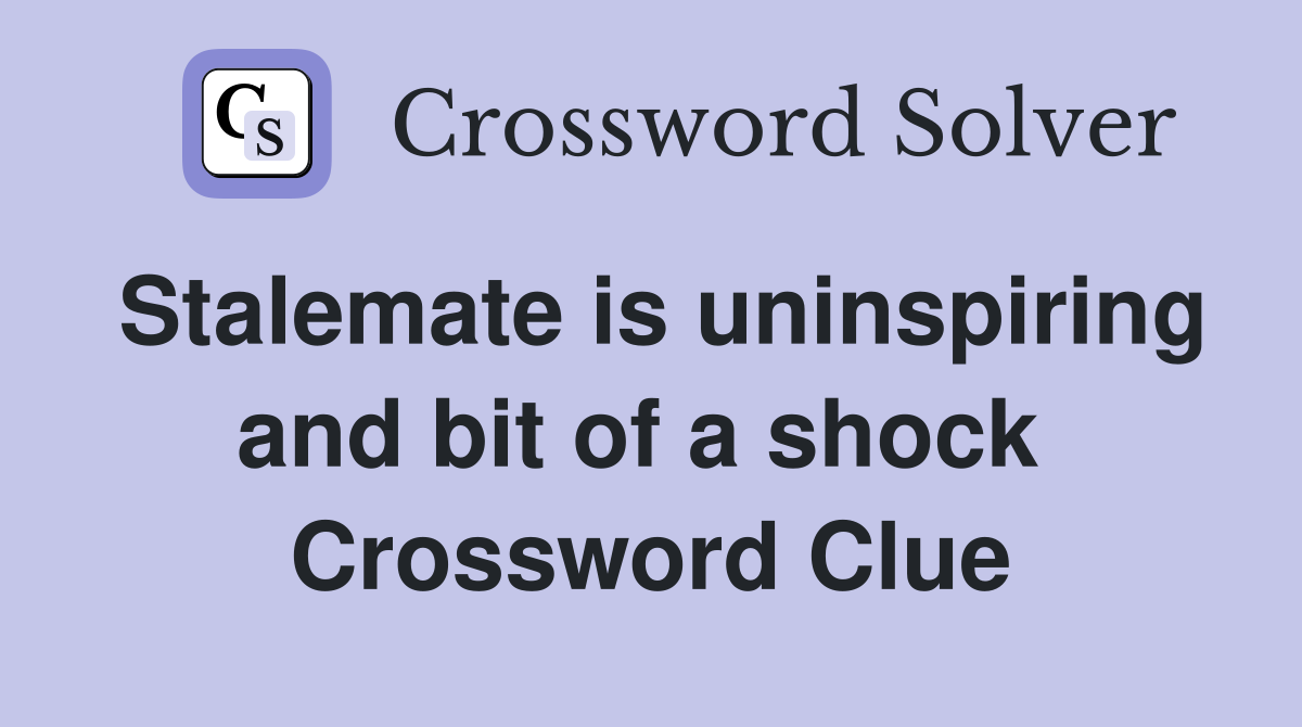 Stalemate is uninspiring and bit of a shock  Crossword Clue