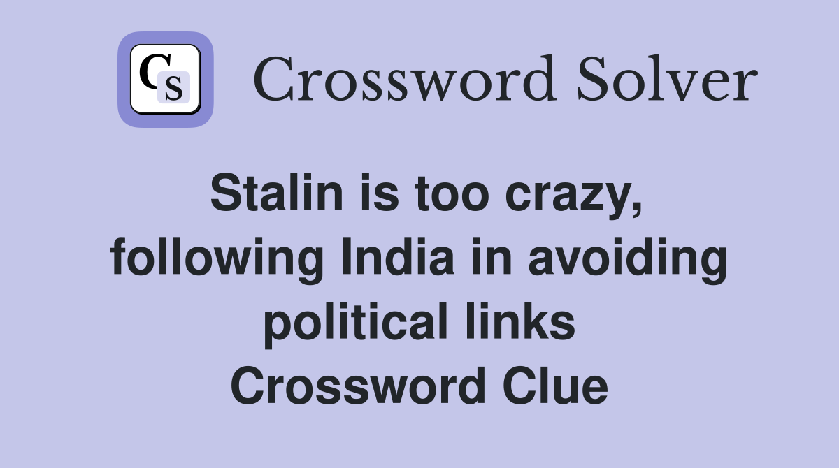 Stalin is too crazy, following India in avoiding political links Crossword Clue