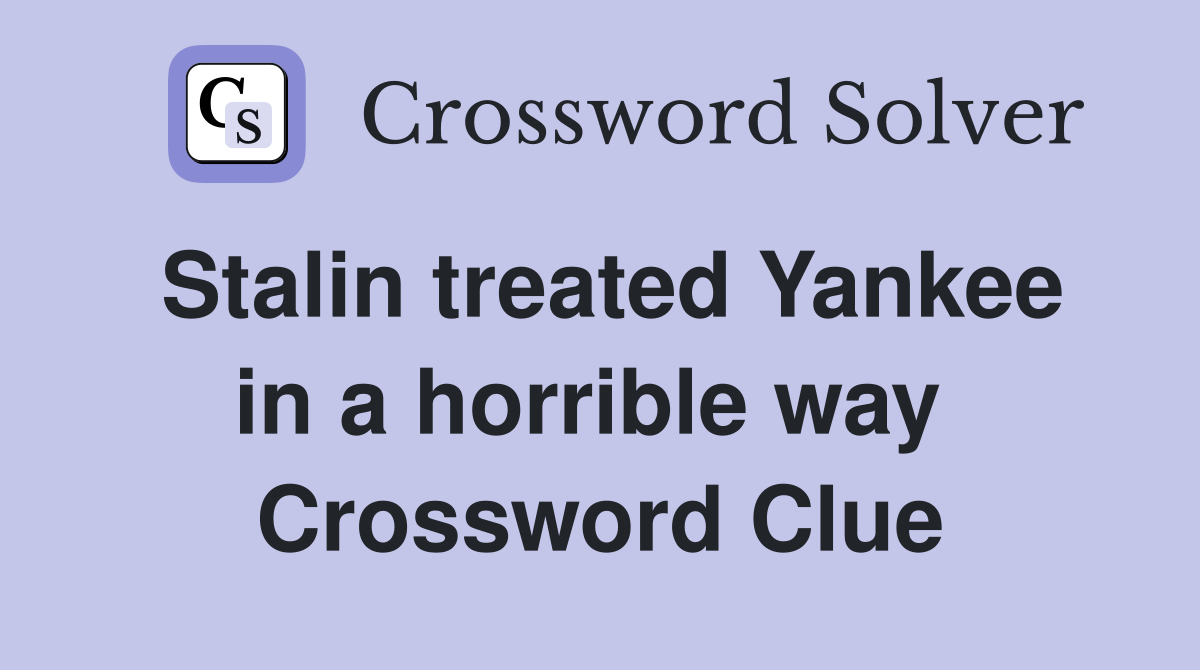Stalin treated Yankee in a horrible way  Crossword Clue