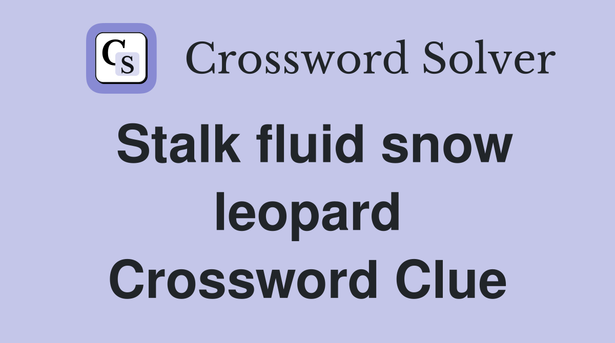 Stalk fluid snow leopard Crossword Clue