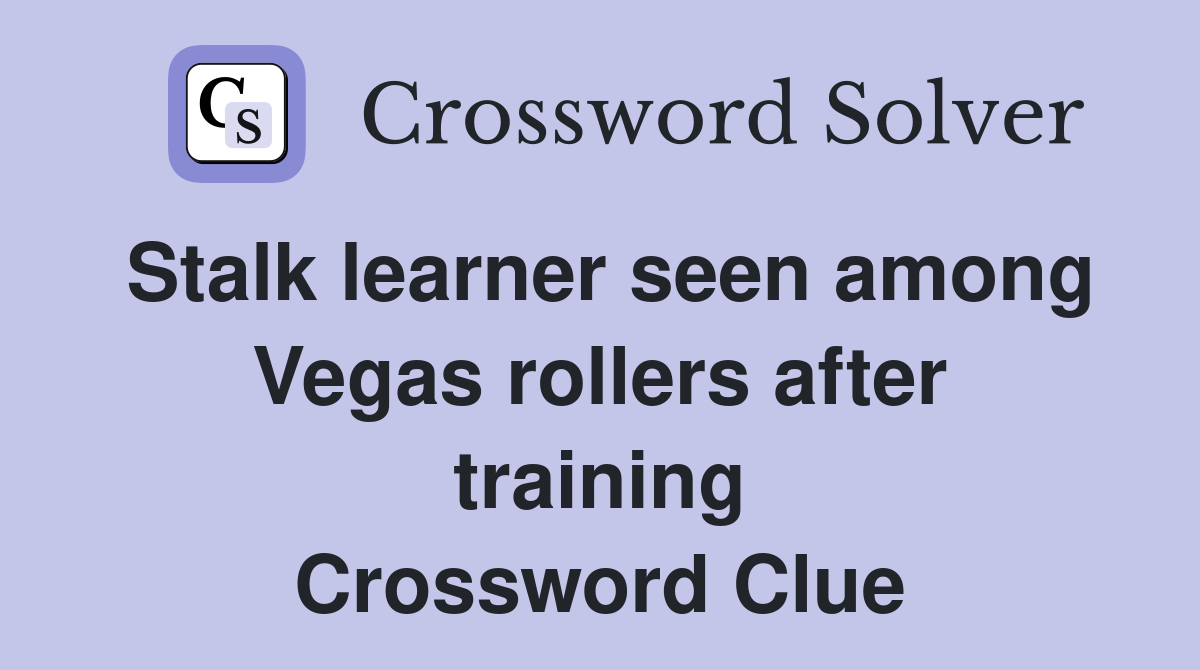 Stalk learner seen among Vegas rollers after training Crossword Clue