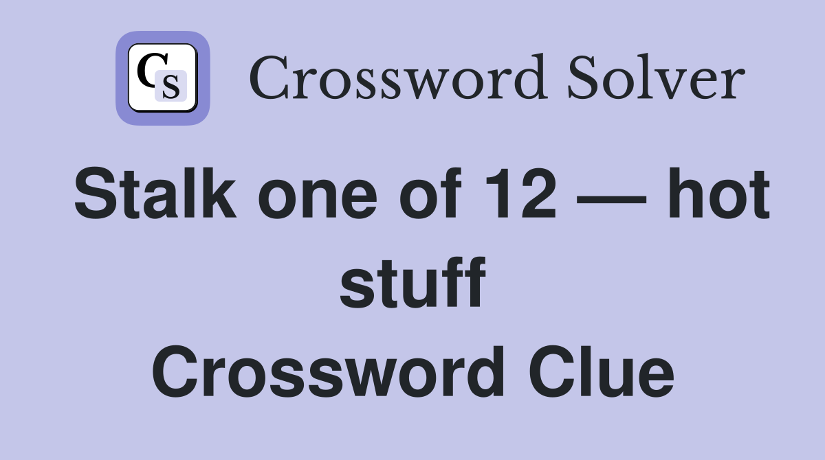 Stalk one of 12 — hot stuff Crossword Clue