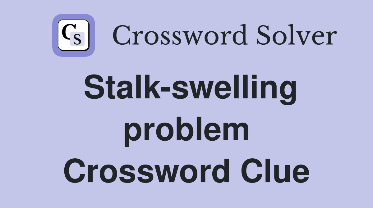 Stalk-swelling problem Crossword Clue