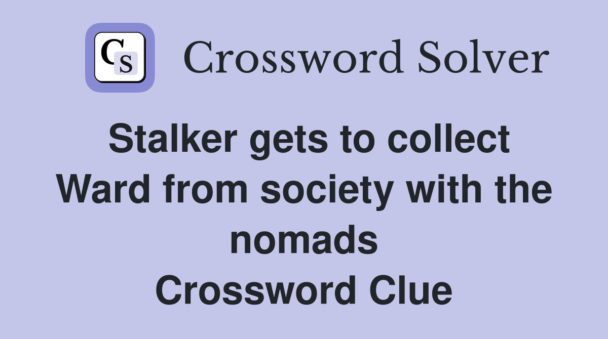 Stalker gets to collect Ward from society with the nomads Crossword Clue
