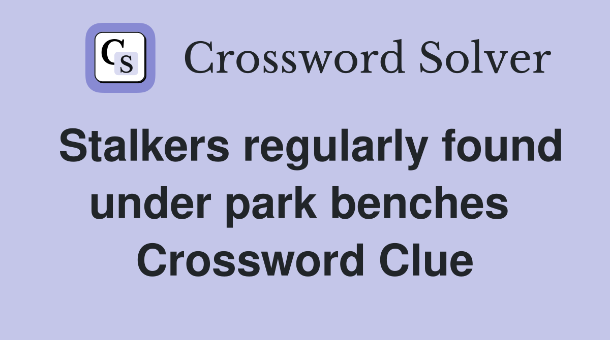 Stalkers regularly found under park benches  Crossword Clue