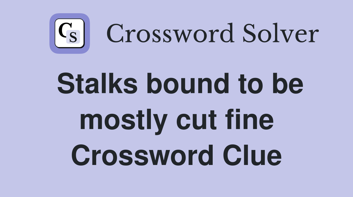 Stalks bound to be mostly cut fine Crossword Clue