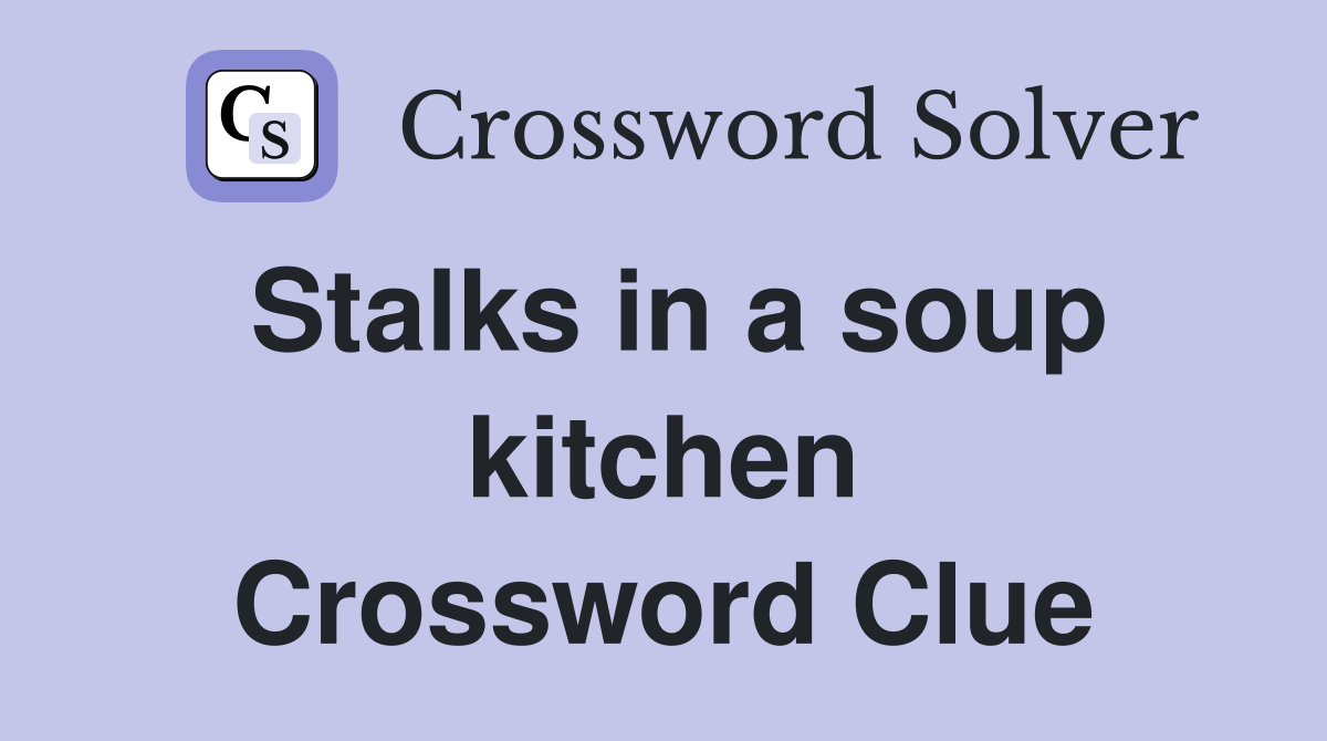 Stalks in a soup kitchen Crossword Clue