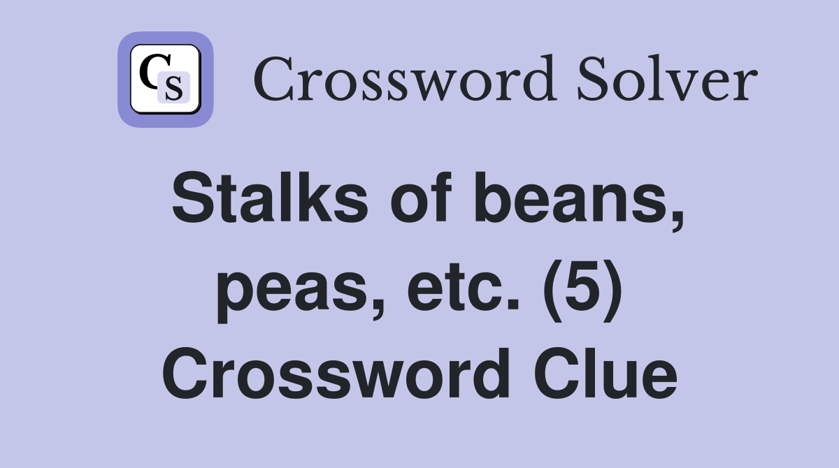 Stalks of beans, peas, etc. (5) Crossword Clue