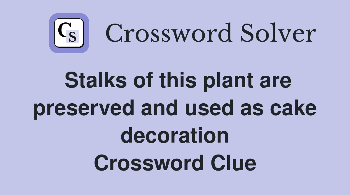 Stalks of this plant are preserved and used as cake decoration Crossword Clue